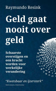 Title: Geld Gaat Nooit Over Geld: Schaarste overstijgen en een kracht worden voor werkelijke verandering, Author: Raymundo Resink