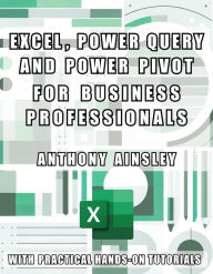 Title: Excel, Power Query and Power Pivot for Business Professionals: Harness the Power of Excel for Advanced Data Analysis and Business Intelligence, Author: Anthony Ainsley
