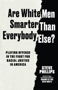 Title: Are White Men Smarter Than Everyone Else?: Playing Offense in the Fight for Racial Justice in America, Author: Steve Phillips