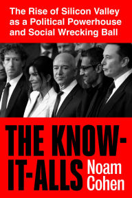 Title: The Know-It-Alls: The Rise of Silicon Valley as a Political Powerhouse and Social Wrecking Ball, Author: Noam Cohen