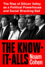 The Know-It-Alls: The Rise of Silicon Valley as a Political Powerhouse and Social Wrecking Ball