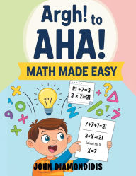 Title: Argh! to AHA! Math Made Easy, Author: John Diamondidis