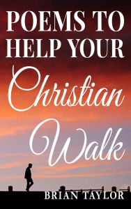 Title: Poems To Help Your Christian Walk, Author: Brian Taylor