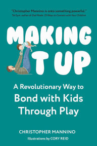 Title: Making It Up: A Revolutionary Way to Bond with Kids Through Play, Author: Christopher Mannino