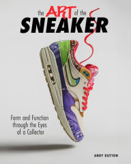Title: The Art of the Sneaker: Form and Function Through the Lens of a Collector, Author: Andrew Dutton
