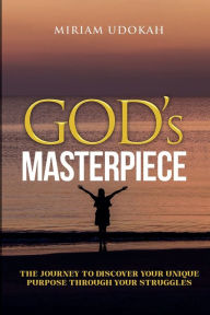 Title: God's Masterpiece: The Journey To Discover Your Unique Purpose Through Your Struggles, Author: Miriam Udokah
