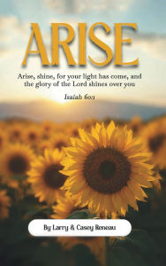 Title: Arise: Arise, shine, for your light has come, and the glory of the Lord shines over you, Author: Larry Reneau