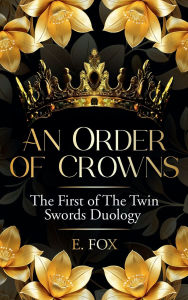 Title: An Order of Crowns: The First Of The Twin Swords Duology, Author: E. Fox