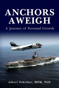 Title: ANCHORS AWEIGH: A Journey of Personal Growth, Author: Albert Schriber MPM