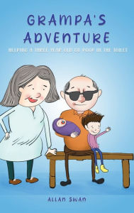 Title: Grampa's Adventure: Helping a three year old go poop in the toilet, Author: Allan Swan