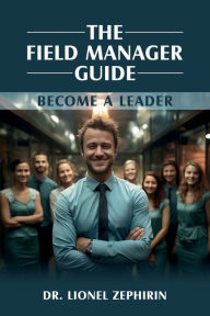 Title: The Field Manager Guide: Become a Leader, Author: Dr. Lionel Zephirin