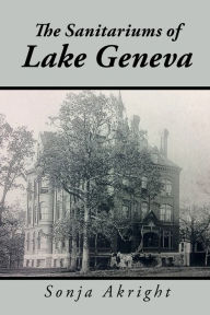 Title: The Sanitariums of Lake Geneva, Author: Sonja Akright