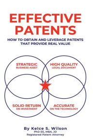 Title: Effective Patents: A Strategic Guide to Protecting and Leveraging Your Innovations, Author: MBA JD Kelce S. Wilson PhD EE