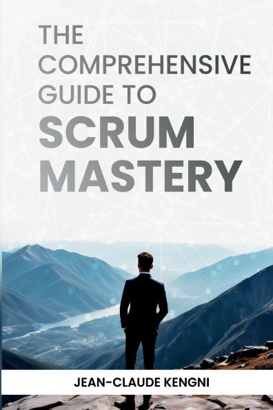 The Comprehensive Guide to Scrum Mastery