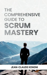 Title: The Comprehensive Guide to Scrum Mastery, Author: Jean Claude Kengni