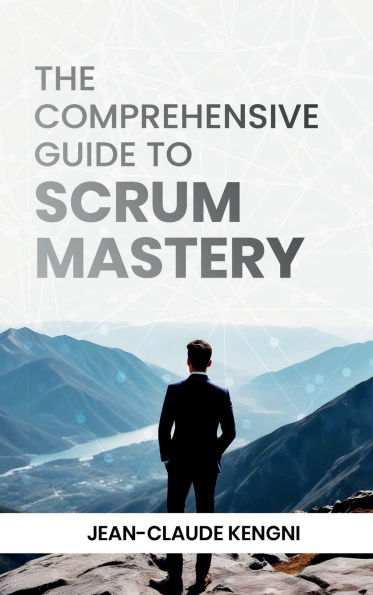 The Comprehensive Guide to Scrum Mastery