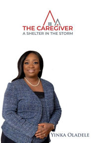 Title: The Caregiver: A Shelter in the Storm, Author: Yinka Oladele
