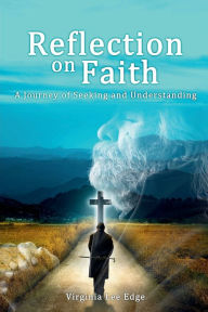 Title: Reflection on Faith: A Journey of Seeking and Understanding, Author: Virginia Lee Edge
