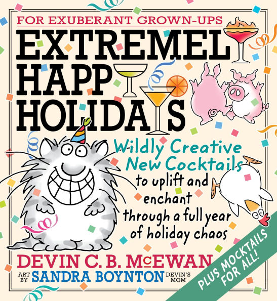 Extremely Happy Holidays: Wildly Creative New Cocktails to Uplift and Enchant through a Full Year of Holiday Chaos