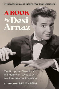 Title: A Book (Expanded Edition): The Outspoken Memoirs of the Man Who Loved Lucy-and Revolutionized Television (Exclusive New Material with Commentary by Lucie Arnaz), Author: Desi Arnaz