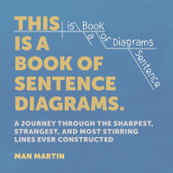 Title: This Is a Book of Sentence Diagrams: A Journey Through the Sharpest, Strangest, and Most Stirring Lines Ever Constructed, Author: Man Martin