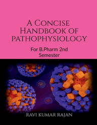 Title: A concise Handbook of Pathophysiology: For Pharmacy Students, Author: Ravi Kumar Rajan