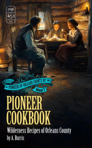 Title: PIONEER COOKBOOK: Wilderness Recipes of Orleans County, Author: A. Burris