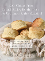 Title: Easy Gluten-Free Bread Baking for the Busy, the Untrained, and the Skeptical, Author: Jules E Dowler Shepard