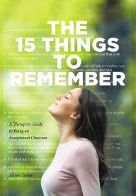 Title: The 15 Things to Remember: A Therapists Guide to Being an Exceptional Clinician, Author: Alison Taylor