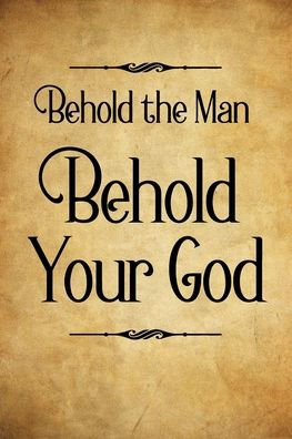 Behold the Man Behold Your God