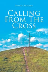 Title: Calling from the Cross, Author: Frantz Fortune