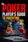 The Poker Player's Guide to Parenting: Mastering the Game of Parenting, One Hand at a Time