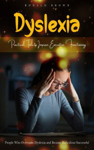 Title: Dyslexia: Practical Tools to Improve Executive Functioning (People Who Overcame Dyslexia and Became Ridiculous Successful), Author: Ronald Brown