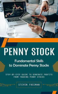 Title: Penny Stock: Fundamental Skills to Dominate Penny Stocks (Step-by-step Guide to Generate Profits From Trading Penny Stocks), Author: Steven Freeman