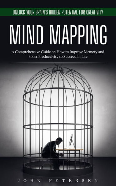 Mind Mapping: Unlock Your Brain's Hidden Potential for Creativity (A Comprehensive Guide on How to Improve Memory and Boost Productivity to Succeed in Life)