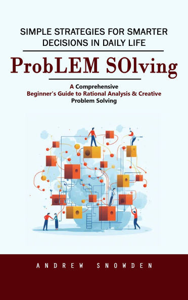 Problem Solving: Simple Strategies for Smarter Decisions in Daily Life (A Comprehensive Beginner's Guide to Rational Analysis & Creative Problem Solving)