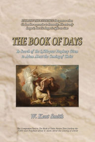 Title: The Book of Days: In Search of the 5,500-year Prophecy Given to Adam About the Coming of Christ, Author: W. Kent Smith