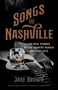Title: Songs of Nashville: The Real Stories Behind Country Music's Greatest Hits, Author: Jake Brown
