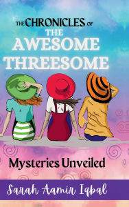 Title: The Chronicles of the Awesome Threesome: Mysteries Unveiled, Author: Sarah Aamir Iqbal