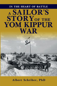 Title: IN THE HEART OF BATTLE: A SAILOR'S STORY OF THE YOM KIPPUR WAR, Author: Albert Schriber PhD