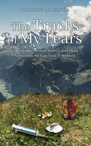 The Tracks of My Fears: I Overcame Mental Illness and Drug Addiction, and So Can You
