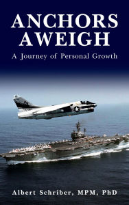 Title: ANCHORS AWEIGH: A Journey of Personal Growth, Author: PhD Albert Schriber MPM