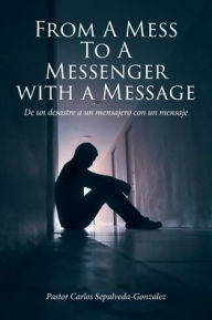 Title: From a Mess to a Messenger with a Message: De un desastre a un mensajero con un mensaje, Author: Pastor Carlos Sepulveda-Gonzalez