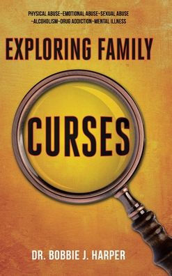 Exploring Family Curses: Physical Abuse Emotional Abuse Sexual Abuse Alcoholism Drug Addiction Mental Illness