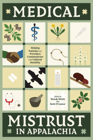 Title: Medical Mistrust in Appalachia: Helping Patients and Providers Communicate with Cultural Humility, Author: Wendy Welch