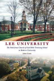 Title: Lee University: The Path from Church of God Bible Training School to Modern University, Author: John D. Coats