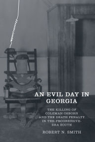 Title: An Evil Day in Georgia: The Killing of Coleman Osborn and the Death Penalty in the Progressive-Era South, Author: Robert Neil Smith