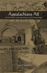 Title: Appalachians All: East Tennesseans and the Elusive History of an American Region, Author: Mark T. Banker