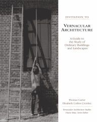 Title: Invitation to Vernacular Architecture: A Guide to the Study of Ordinary Buildings and Landscapes, Author: Thomas Carter