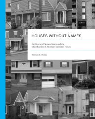 Title: Houses without Names: Architectural Nomenclature and the Classification of America's Common Houses, Author: Thomas C. Hubka